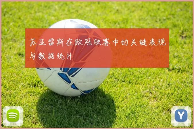 苏亚雷斯在欧冠联赛中的关键表现与数据统计