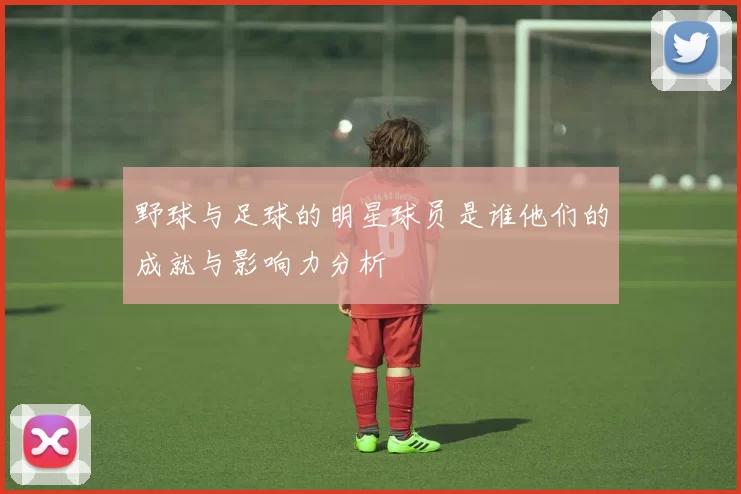 野球与足球的明星球员是谁他们的成就与影响力分析