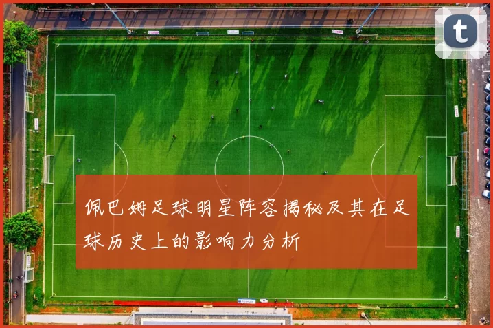 佩巴姆足球明星阵容揭秘及其在足球历史上的影响力分析