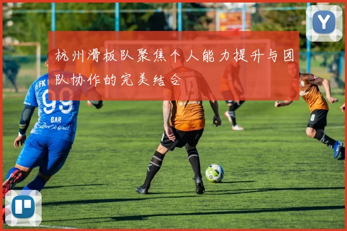 杭州滑板队聚焦个人能力提升与团队协作的完美结合