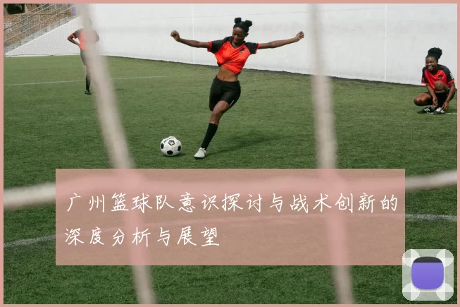 广州篮球队意识探讨与战术创新的深度分析与展望