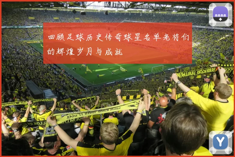 回顾足球历史传奇球星名单老将们的辉煌岁月与成就