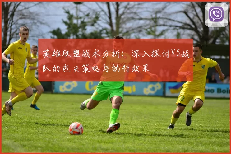 英雄联盟战术分析：深入探讨V5战队的包夹策略与执行效果