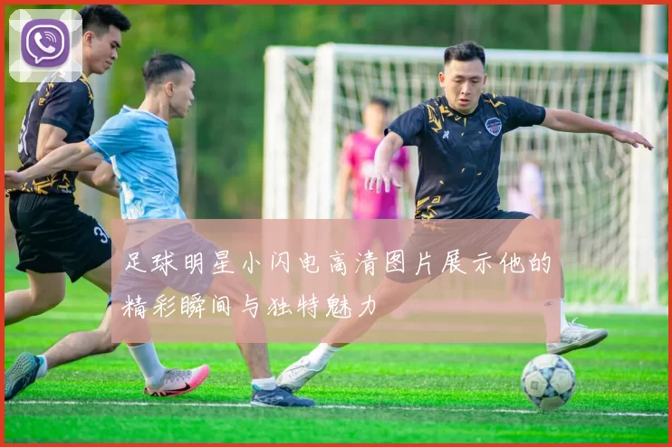足球明星小闪电高清图片展示他的精彩瞬间与独特魅力