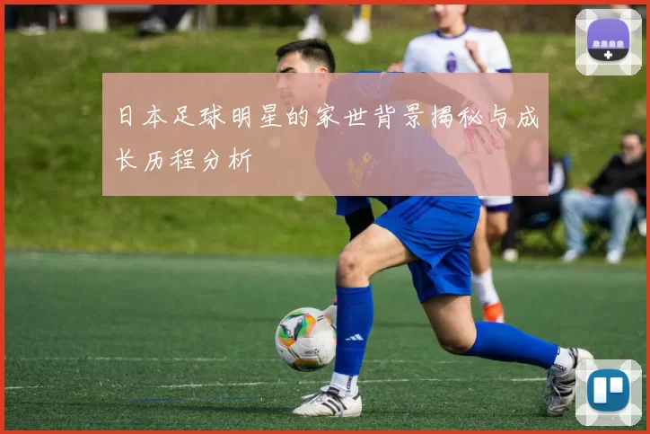 日本足球明星的家世背景揭秘与成长历程分析
