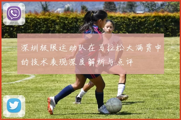 深圳极限运动队在马拉松大满贯中的技术表现深度解析与点评