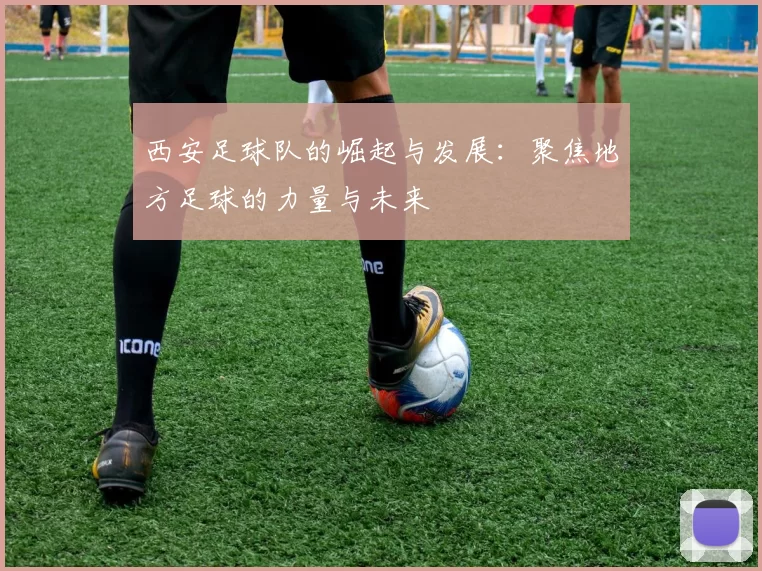 西安足球队的崛起与发展：聚焦地方足球的力量与未来