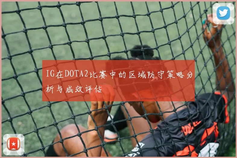 IG在DOTA2比赛中的区域防守策略分析与成效评估