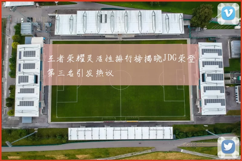 王者荣耀灵活性排行榜揭晓JDG荣登第三名引发热议