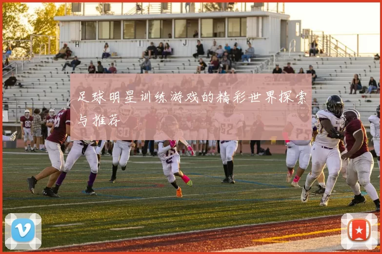 足球明星训练游戏的精彩世界探索与推荐