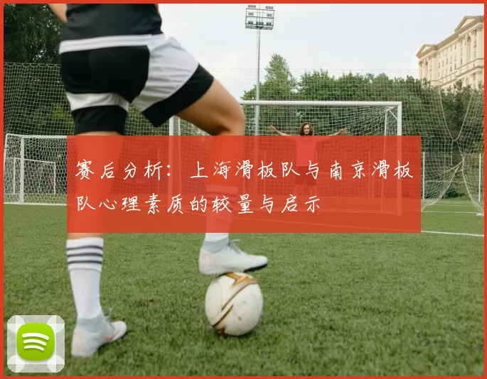 赛后分析：上海滑板队与南京滑板队心理素质的较量与启示