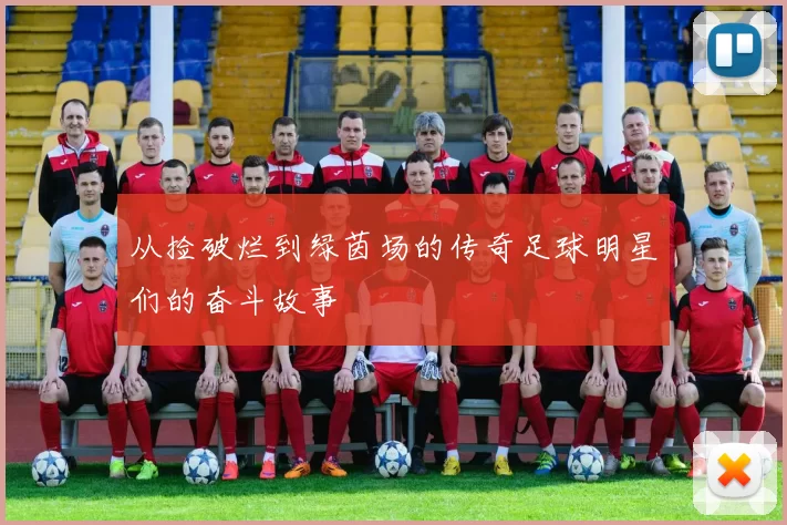从捡破烂到绿茵场的传奇足球明星们的奋斗故事