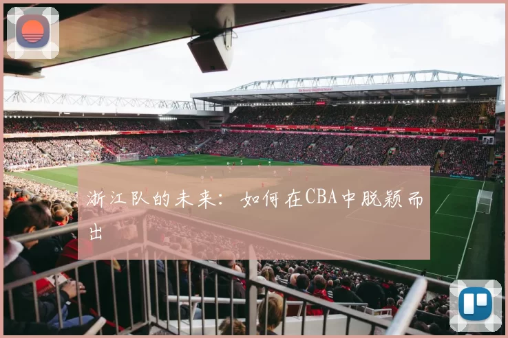 浙江队的未来：如何在CBA中脱颖而出
