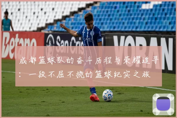 成都篮球队的奋斗历程与荣耀追寻：一段不屈不挠的篮球纪实之旅