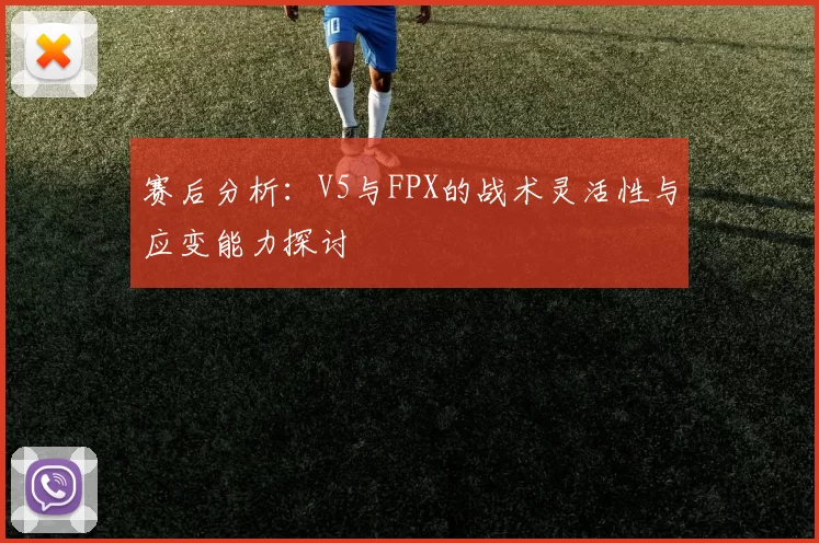 赛后分析：V5与FPX的战术灵活性与应变能力探讨