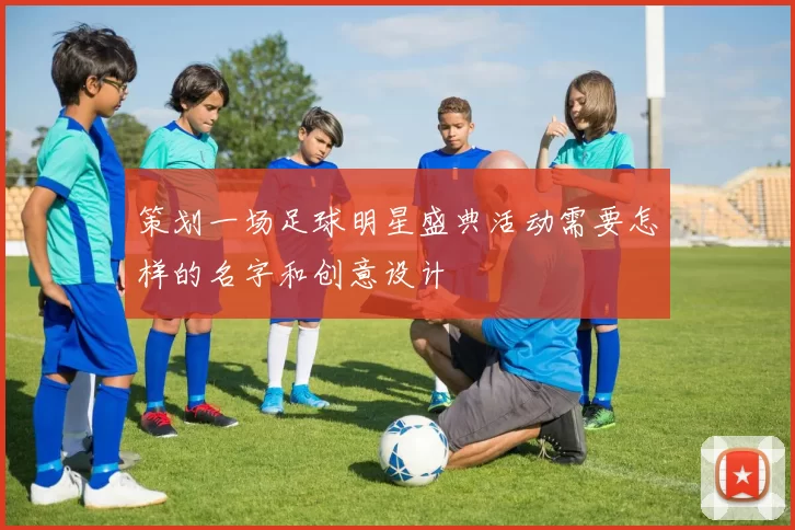 策划一场足球明星盛典活动需要怎样的名字和创意设计