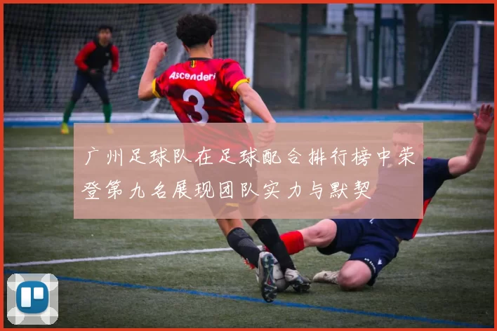 广州足球队在足球配合排行榜中荣登第九名展现团队实力与默契