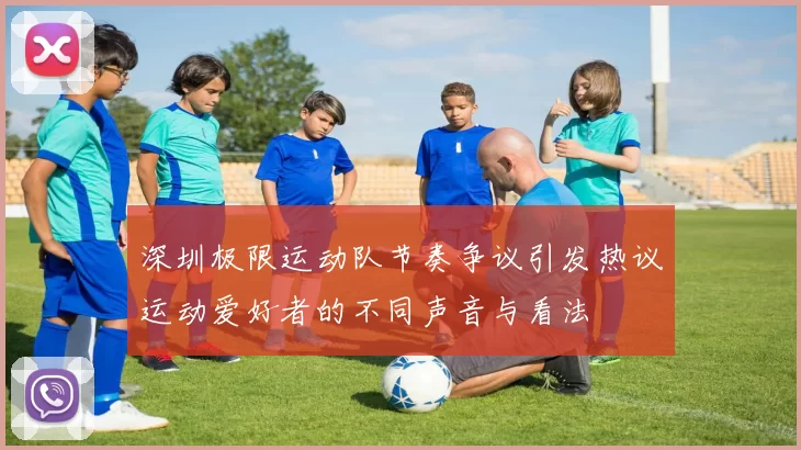 深圳极限运动队节奏争议引发热议运动爱好者的不同声音与看法