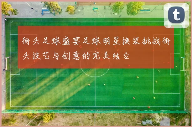 街头足球盛宴足球明星换装挑战街头技艺与创意的完美结合