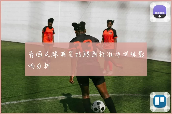 普通足球明星的腿围标准与训练影响分析