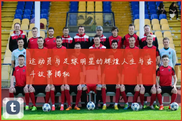 运动员与足球明星的辉煌人生与奋斗故事揭秘