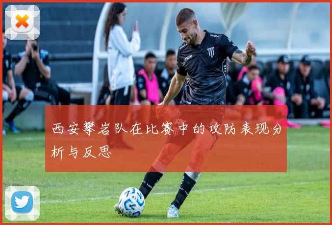 西安攀岩队在比赛中的攻防表现分析与反思