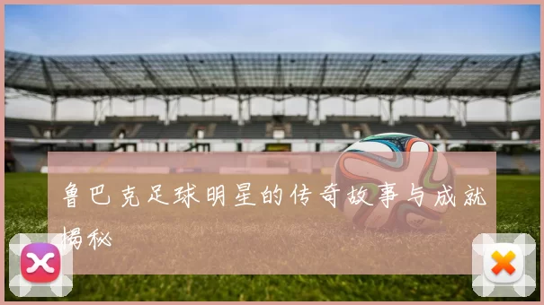 鲁巴克足球明星的传奇故事与成就揭秘