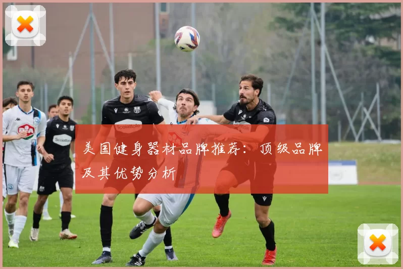 美国健身器材品牌推荐：顶级品牌及其优势分析