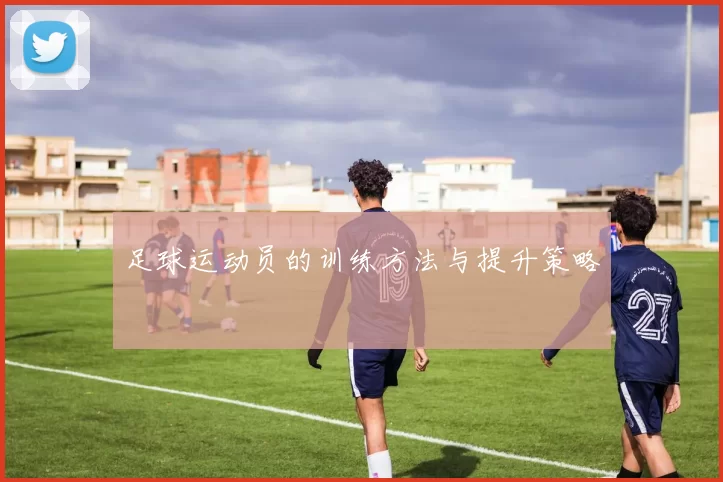 足球运动员的训练方法与提升策略