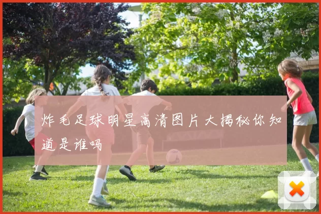 炸毛足球明星高清图片大揭秘你知道是谁吗