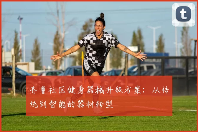 齐鲁社区健身器械升级方案：从传统到智能的器材转型
