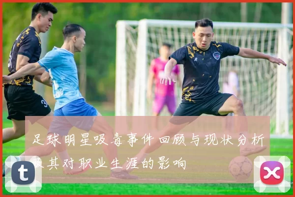 足球明星吸毒事件回顾与现状分析及其对职业生涯的影响