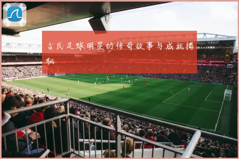 古氏足球明星的传奇故事与成就揭秘