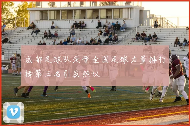 成都足球队荣登全国足球力量排行榜第三名引发热议