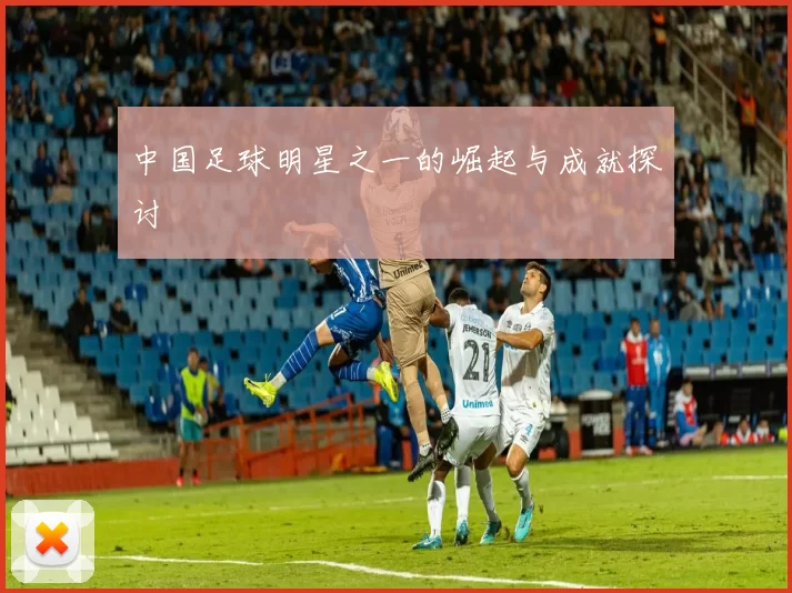 中国足球明星之一的崛起与成就探讨