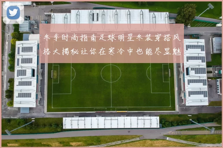 冬季时尚指南足球明星冬装穿搭风格大揭秘让你在寒冷中也能尽显魅力
