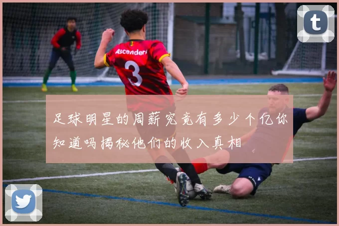 足球明星的周薪究竟有多少个亿你知道吗揭秘他们的收入真相