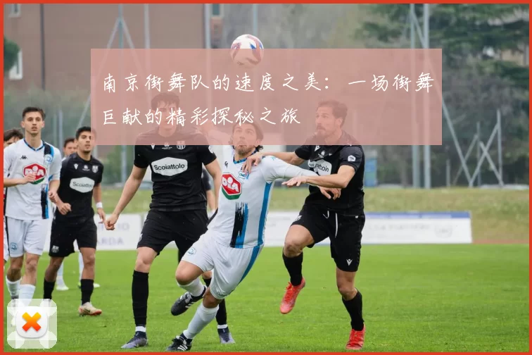 南京街舞队的速度之美：一场街舞巨献的精彩探秘之旅