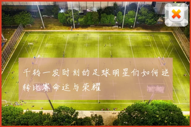 千钧一发时刻的足球明星们如何逆转比赛命运与荣耀