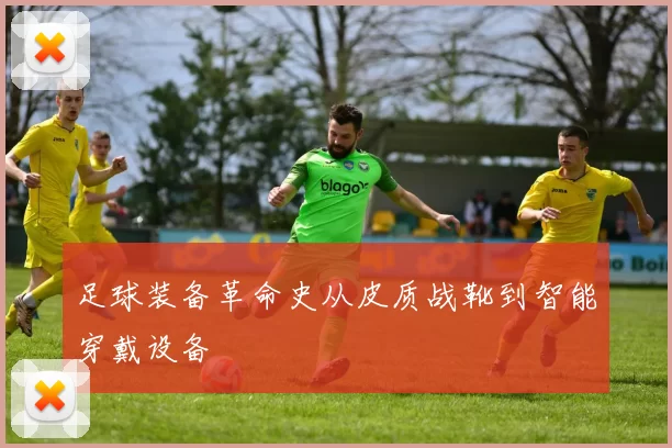 足球装备革命史从皮质战靴到智能穿戴设备