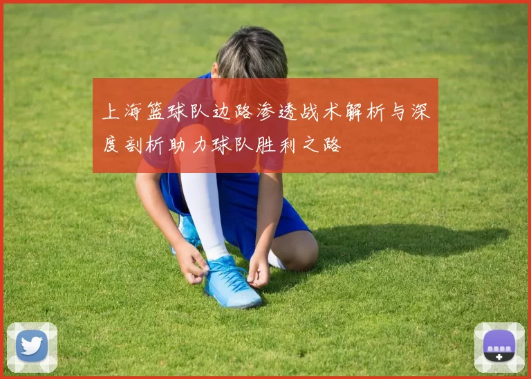 上海篮球队边路渗透战术解析与深度剖析助力球队胜利之路
