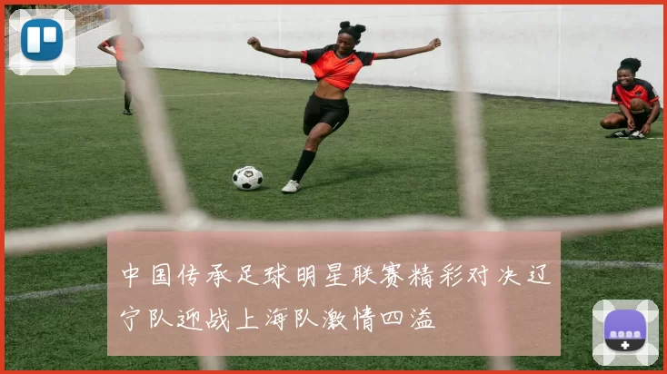 中国传承足球明星联赛精彩对决辽宁队迎战上海队激情四溢
