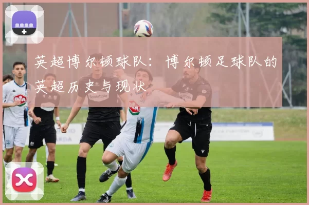 英超博尔顿球队：博尔顿足球队的英超历史与现状