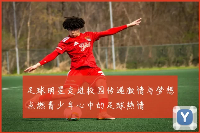 足球明星走进校园传递激情与梦想点燃青少年心中的足球热情