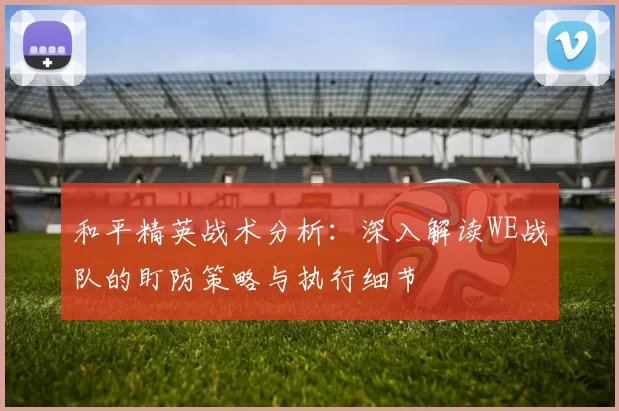 和平精英战术分析：深入解读WE战队的盯防策略与执行细节
