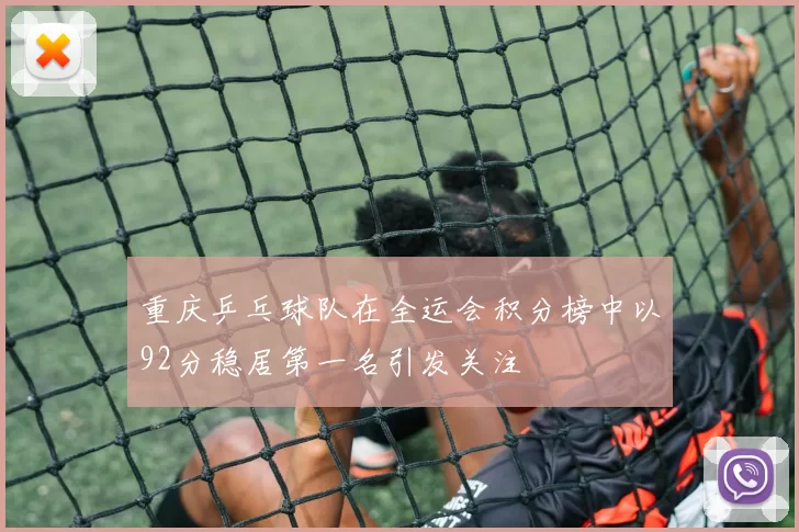 重庆乒乓球队在全运会积分榜中以92分稳居第一名引发关注