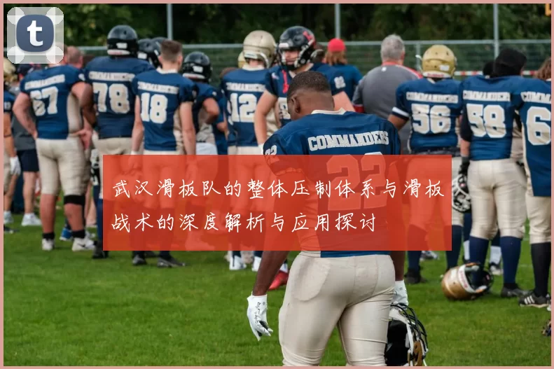 武汉滑板队的整体压制体系与滑板战术的深度解析与应用探讨