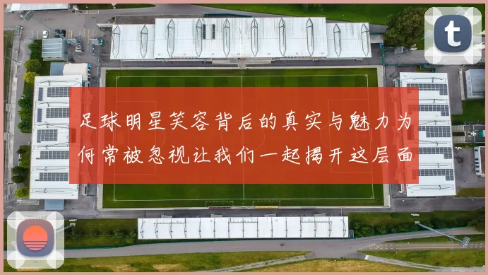 足球明星笑容背后的真实与魅力为何常被忽视让我们一起揭开这层面纱