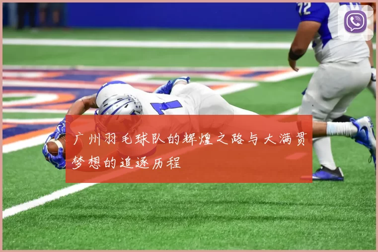 广州羽毛球队的辉煌之路与大满贯梦想的追逐历程