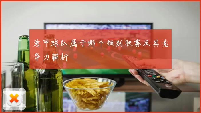 意甲球队属于哪个级别联赛及其竞争力解析
